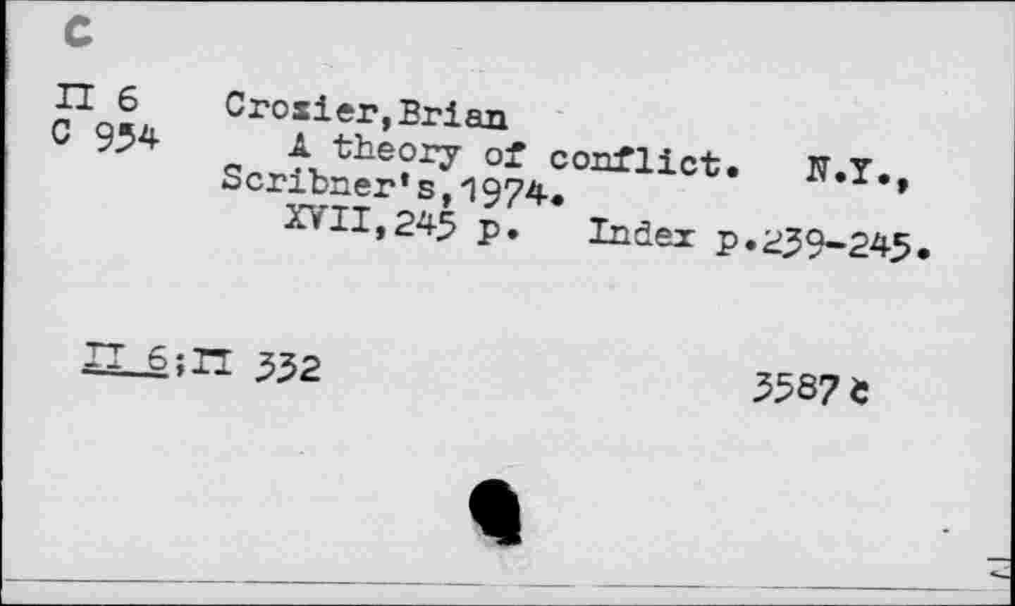 ﻿n 6
C 954
Crosier,Brian
- A, the?ry conflict. W.Y Scribner’s,1974.
^11,2^5 p. Index p. 239-245
IL_6;n 332
358? e